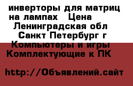 инверторы для матриц на лампах › Цена ­ 700 - Ленинградская обл., Санкт-Петербург г. Компьютеры и игры » Комплектующие к ПК   